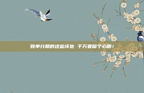 账单分期的这些坏处 千万要留个心眼！