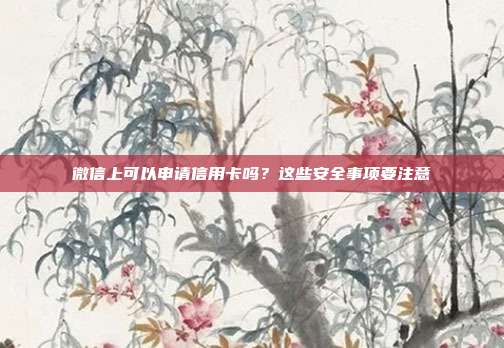 微信上可以申请信用卡吗？这些安全事项要注意