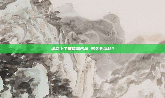 逾期上了征信黑名单 多久会消除？