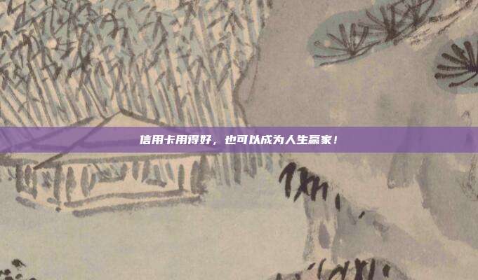 信用卡用得好，也可以成为人生赢家！