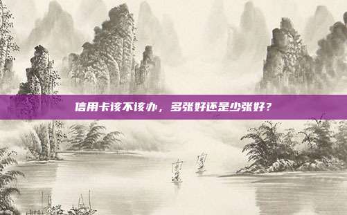 信用卡该不该办，多张好还是少张好？