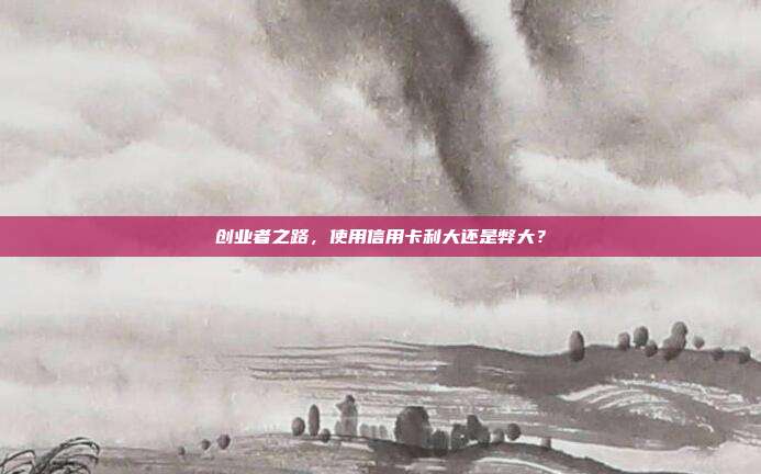 创业者之路，使用信用卡利大还是弊大？
