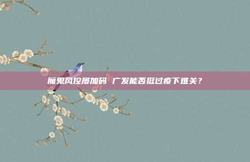 魔鬼风控屡加码 广发能否挺过疫下难关?
