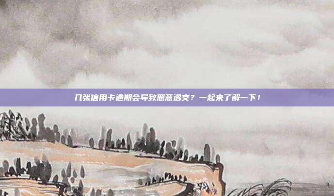 几张信用卡逾期会导致恶意透支?一起来了解一下!