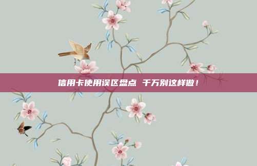 信用卡使用误区盘点 千万别这样做！