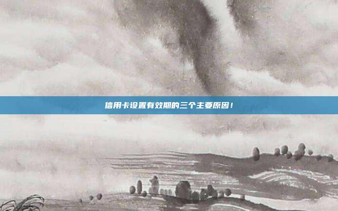 信用卡设置有效期的三个主要原因！