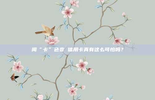闻“卡”色变 信用卡真有这么可怕吗？