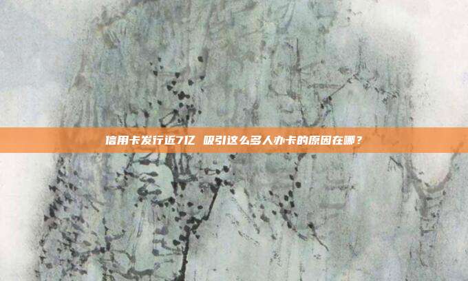 信用卡发行近7亿 吸引这么多人办卡的原因在哪？