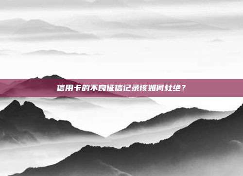 信用卡的不良征信记录该如何杜绝？