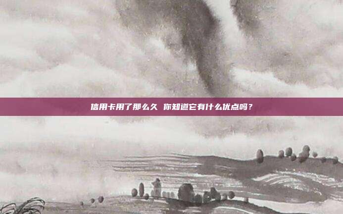 信用卡用了那么久 你知道它有什么优点吗？