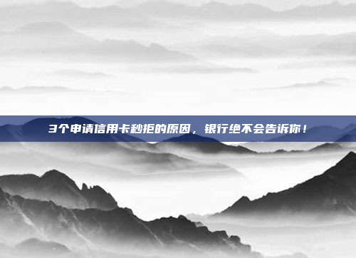 3个申请信用卡秒拒的原因，银行绝不会告诉你！
