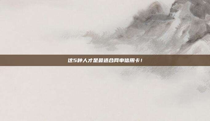 这5种人才是最适合网申信用卡！