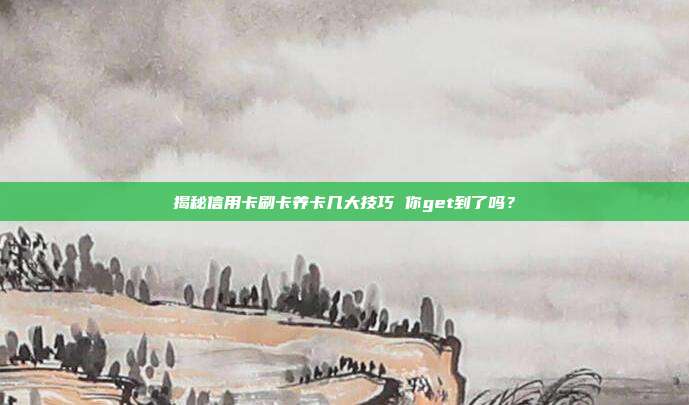 揭秘信用卡刷卡养卡几大技巧 你get到了吗？