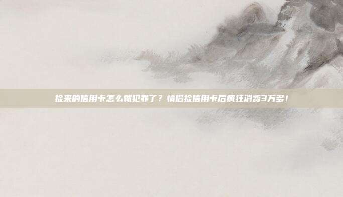 捡来的信用卡怎么就犯罪了？情侣捡信用卡后疯狂消费3万多！