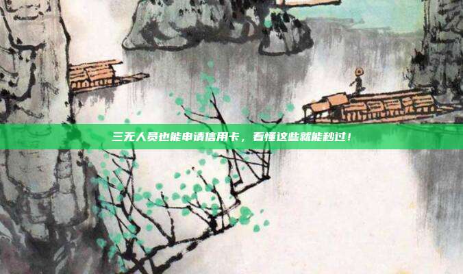 三无人员也能申请信用卡，看懂这些就能秒过！