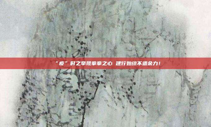 “疫”时之举现拳拳之心 建行始终不遗余力！