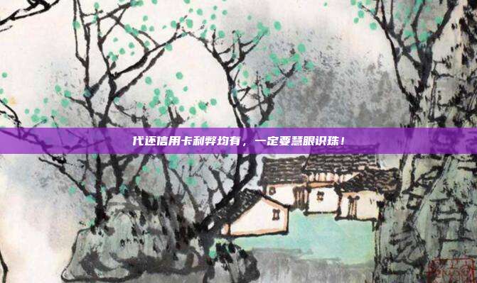 代还信用卡利弊均有,一定要慧眼识珠!