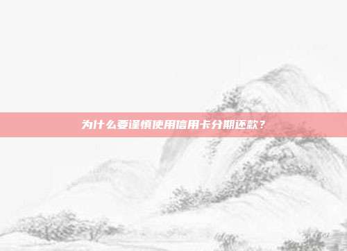 为什么要谨慎使用信用卡分期还款？