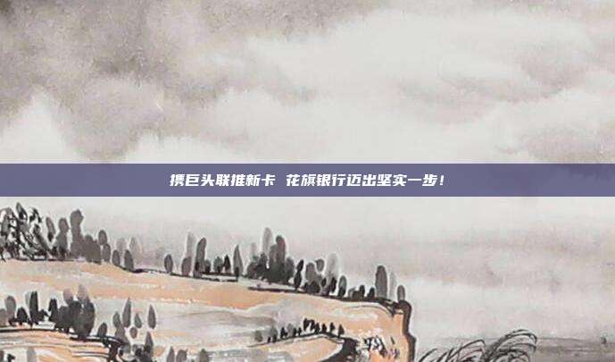 携巨头联推新卡 花旗银行迈出坚实一步！