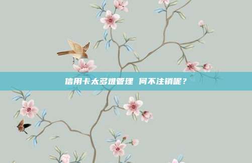 信用卡太多难管理 何不注销呢？