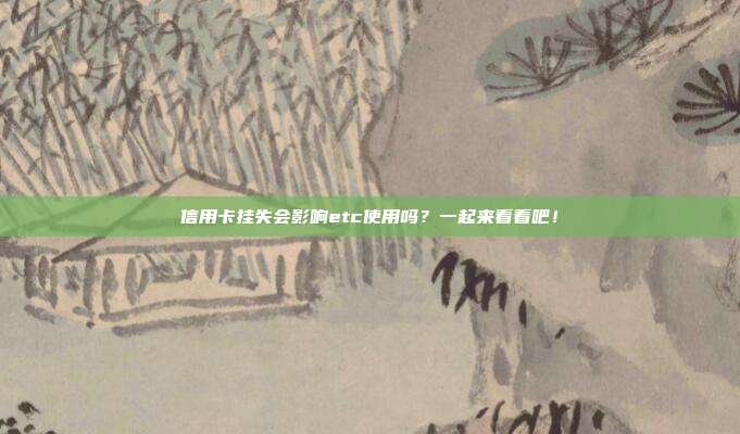 信用卡挂失会影响etc使用吗？一起来看看吧！