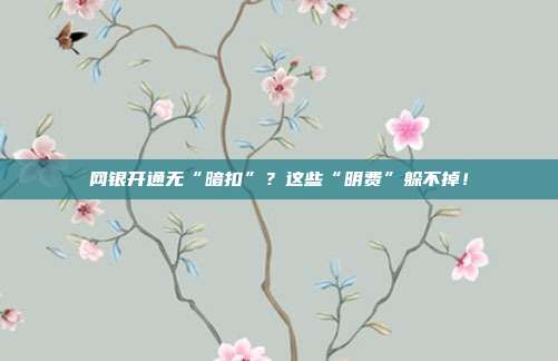 网银开通无“暗扣”？这些“明费”躲不掉！