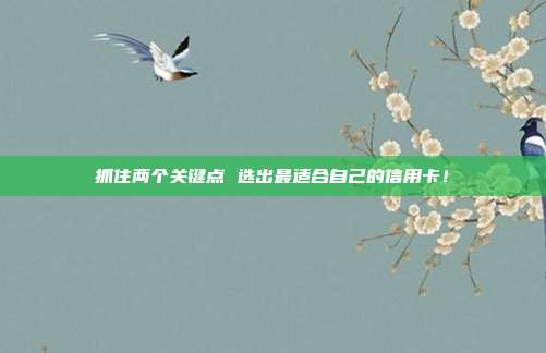 抓住两个关键点 选出最适合自己的信用卡！