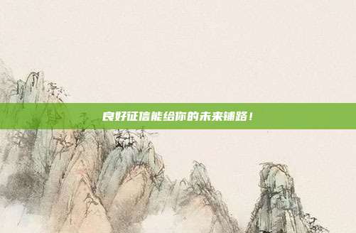 良好征信能给你的未来铺路!
