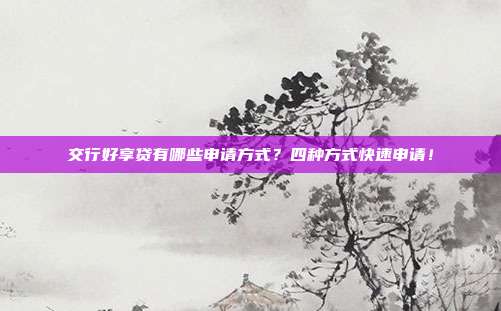 交行好享贷有哪些申请方式?四种方式快速申请!