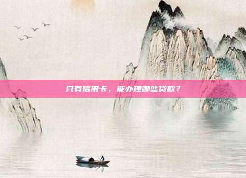 只有信用卡,能办理哪些贷款?