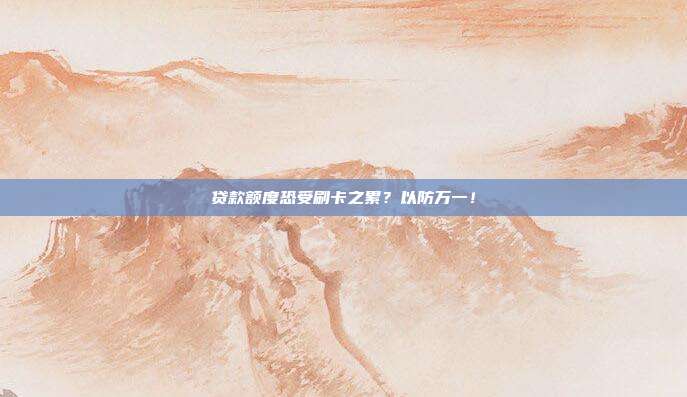 贷款额度恐受刷卡之累?以防万一!