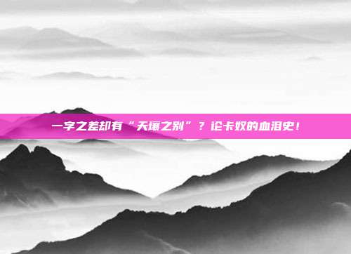 一字之差却有“天壤之别”？论卡奴的血泪史！