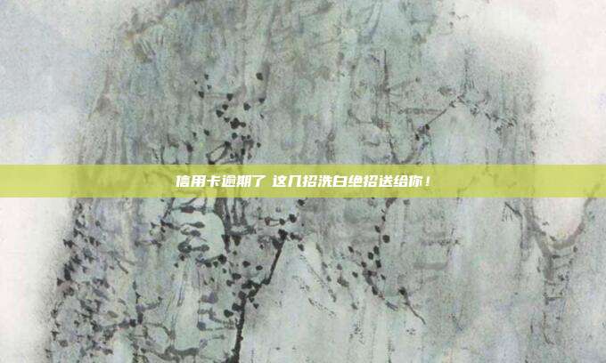 信用卡逾期了　这几招洗白绝招送给你！