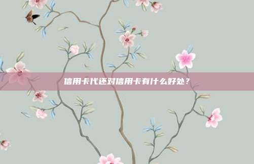 信用卡代还对信用卡有什么好处？