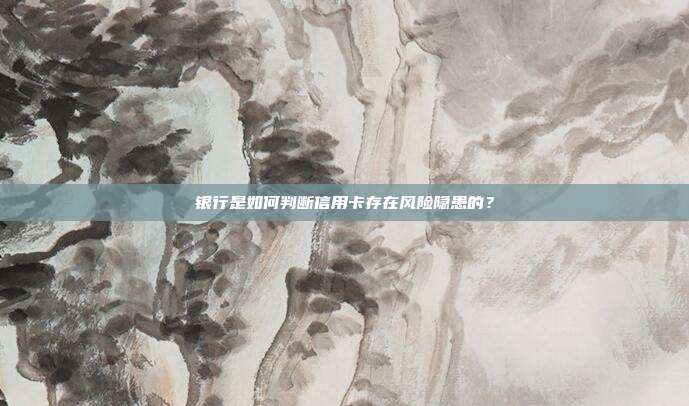 银行是如何判断信用卡存在风险隐患的?