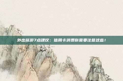 外出旅游7点建议:信用卡消费你需要注意这些!