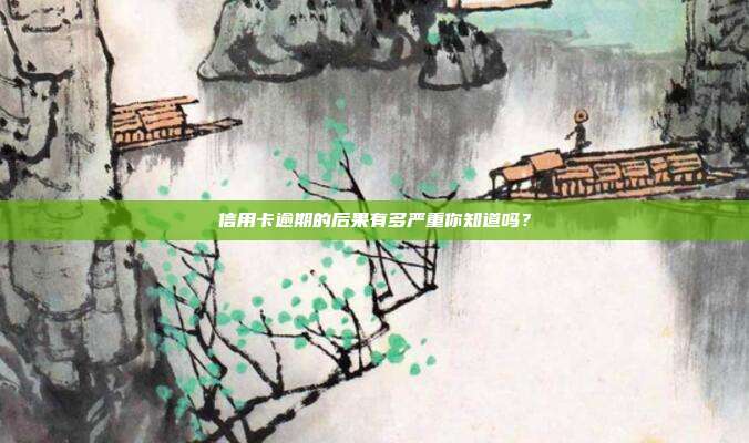 信用卡逾期的后果有多严重你知道吗?