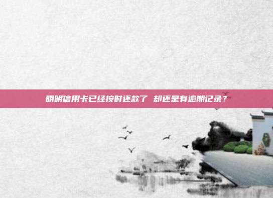 明明信用卡已经按时还款了 却还是有逾期记录?