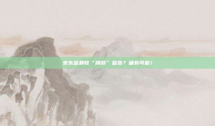 京东金条收“降额”警告?确有可能!