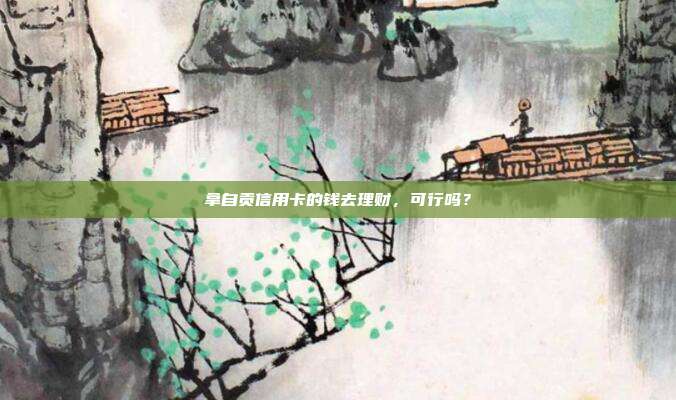拿自贡信用卡的钱去理财,可行吗?
