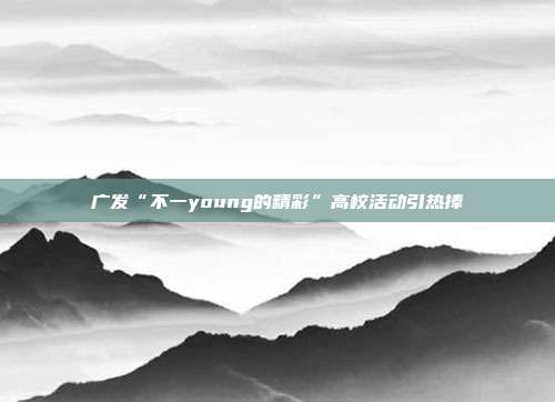 广发“不一young的精彩”高校活动引热捧
