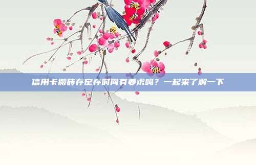 信用卡搬砖存定存时间有要求吗？一起来了解一下
