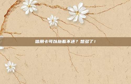 信用卡可以拖着不还？想多了！