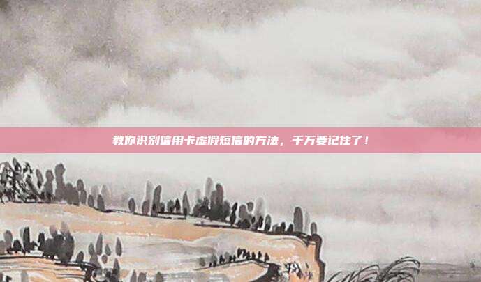 教你识别信用卡虚假短信的方法,千万要记住了!