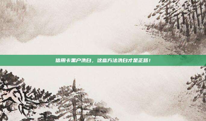 信用卡黑户洗白，这些方法洗白才是正路！