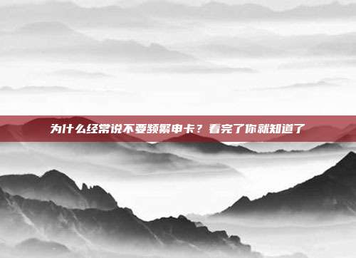 为什么经常说不要频繁申卡？看完了你就知道了