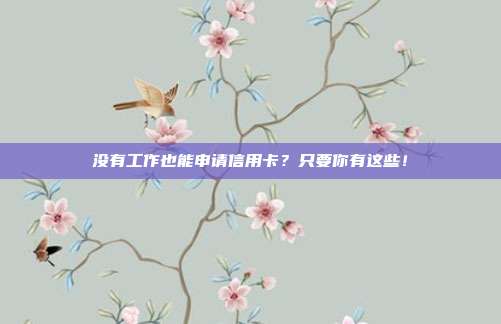 没有工作也能申请信用卡？只要你有这些！