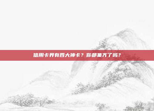 信用卡界有四大神卡？你都集齐了吗？