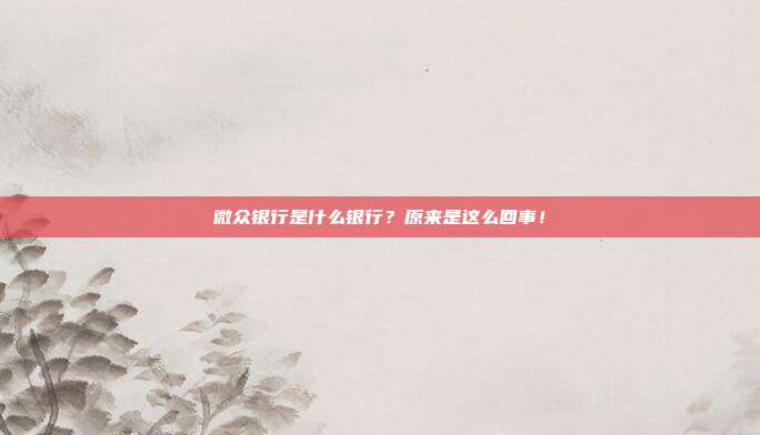 微众银行是什么银行?原来是这么回事!