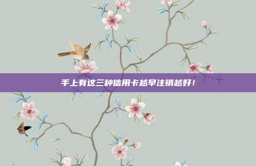 手上有这三种信用卡越早注销越好!